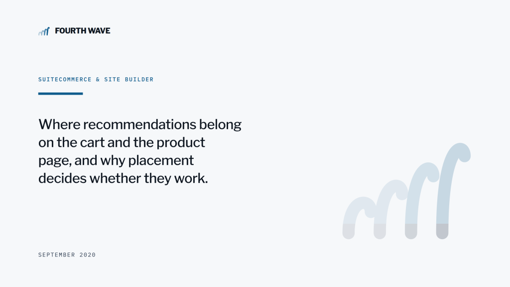 SuiteCommerce & Site Builder. Where recommendations belong on the cart and product page. September 2020.