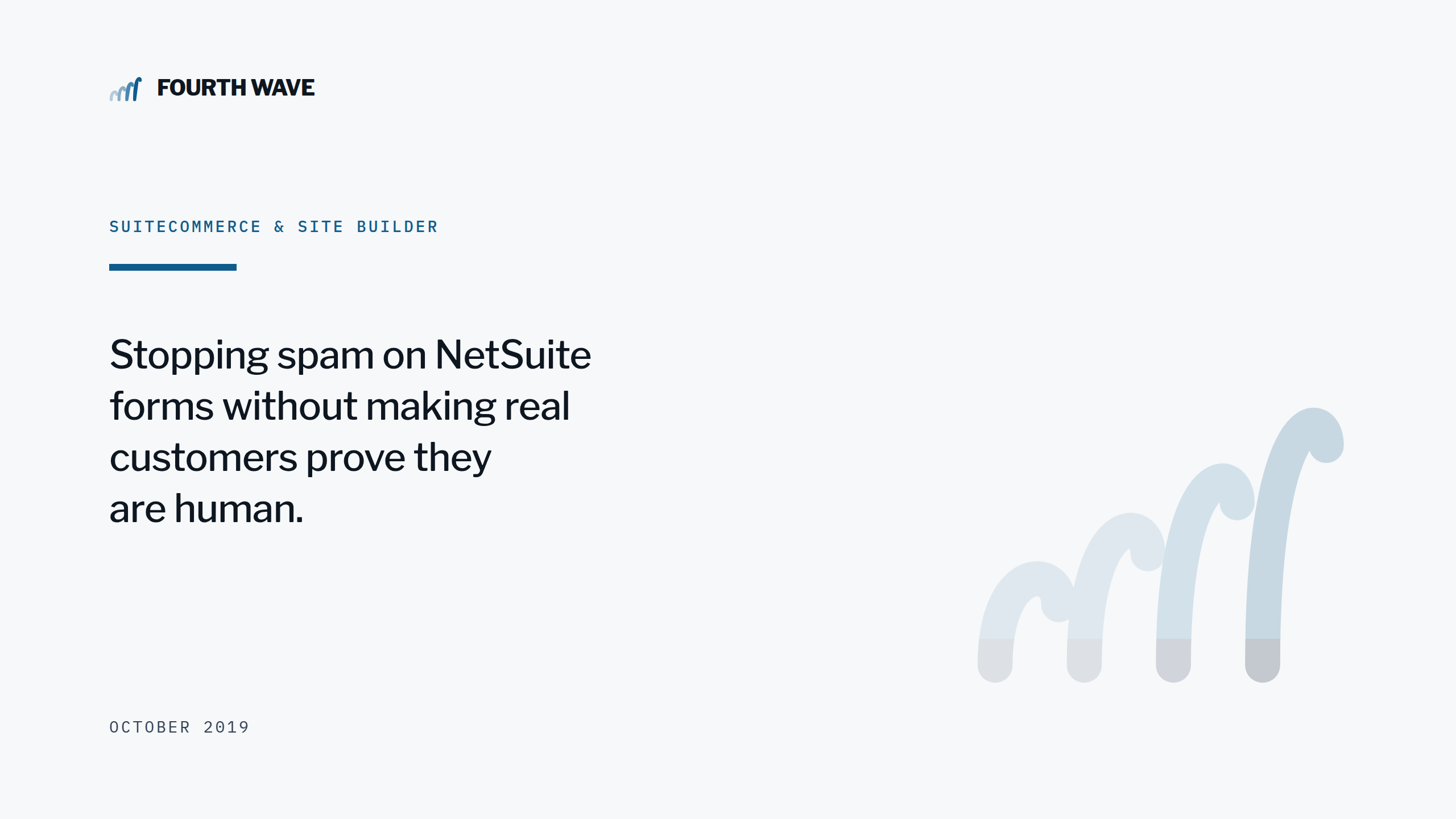 SuiteCommerce & Site Builder. Stopping spam on NetSuite forms without making customers prove they are human. October 2019.