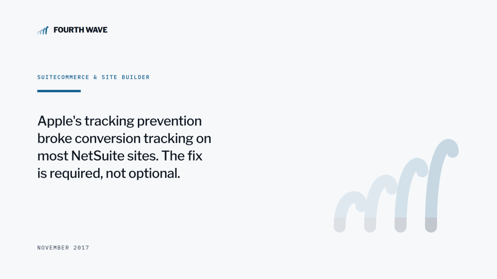 SuiteCommerce & Site Builder. Apple tracking prevention broke conversion tracking on most NetSuite sites. November 2017.