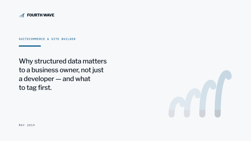 SuiteCommerce & Site Builder. Why structured data matters to a business owner, and what to tag first. May 2019.