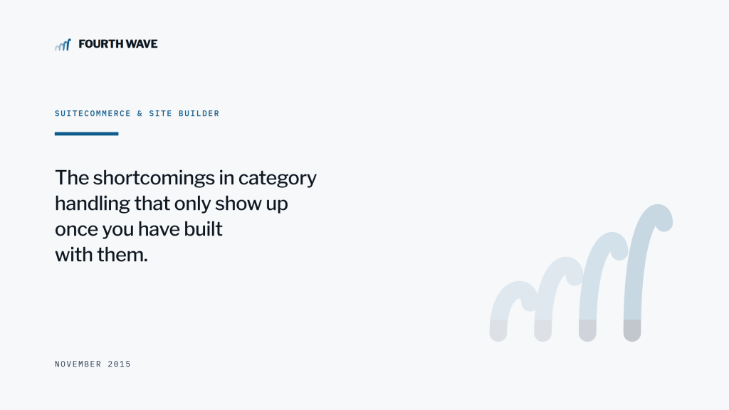 SuiteCommerce & Site Builder. Category handling shortcomings that only show up once you have built with them. November 2015.