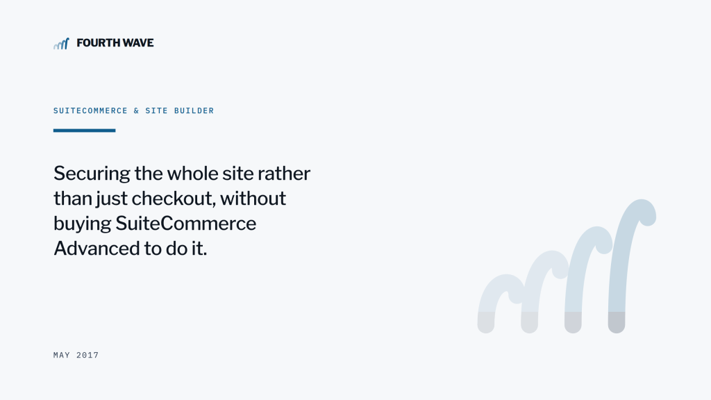 SuiteCommerce & Site Builder. Securing the whole site rather than just checkout. May 2017.